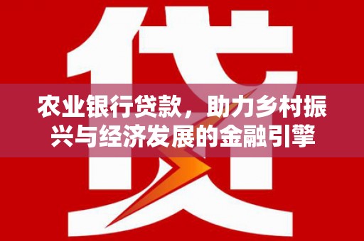 来义农业银行贷款，助力乡村振兴与经济发展的金融引擎