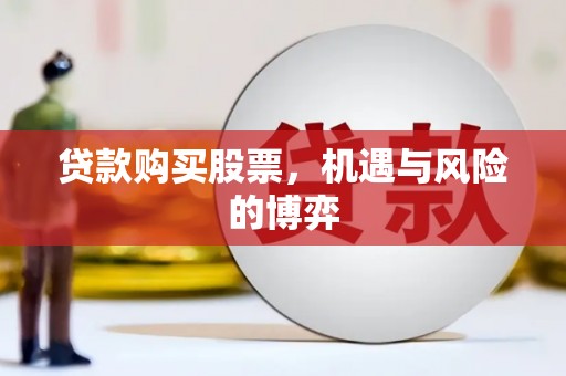泸州贷款购买股票，机遇与风险的博弈