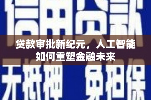 滁州贷款审批新纪元，人工智能如何重塑金融未来