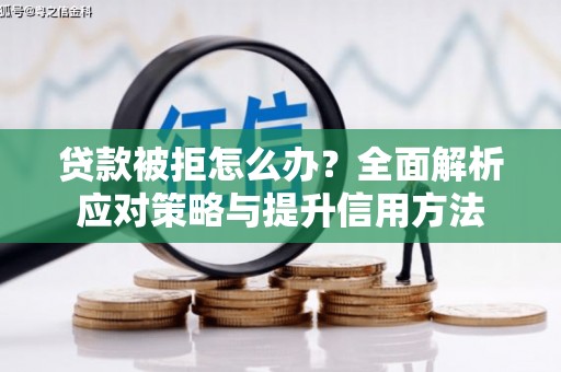 马边贷款被拒怎么办？全面解析应对策略与提升信用方法
