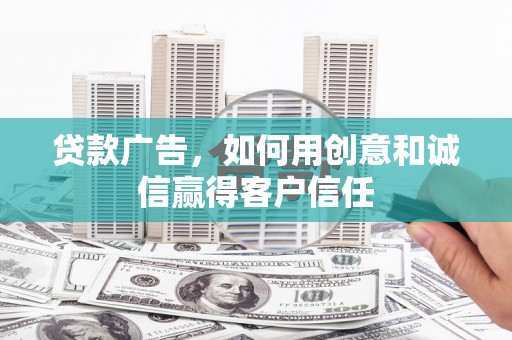 华龙贷款广告，如何用创意和诚信赢得客户信任