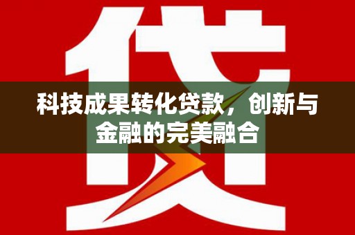 芦溪科技成果转化贷款，创新与金融的完美融合