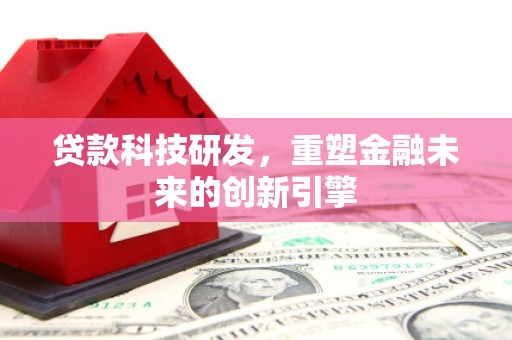 雅江贷款科技研发，重塑金融未来的创新引擎