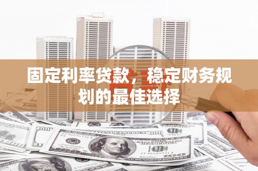 集贤固定利率贷款，稳定财务规划的最佳选择