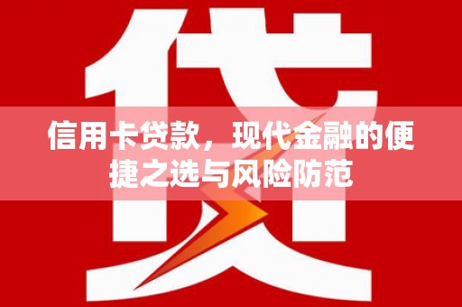 新邱信用卡贷款，现代金融的便捷之选与风险防范