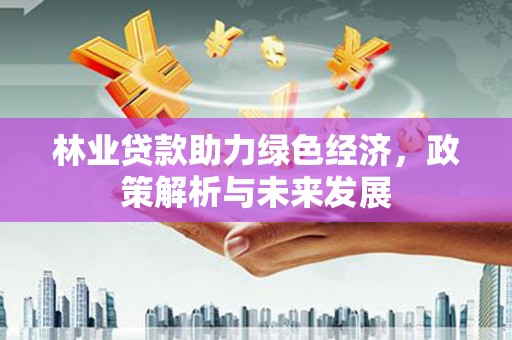 官渡林业贷款助力绿色经济，政策解析与未来发展