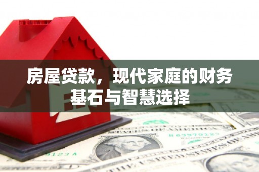 会同房屋贷款，现代家庭的财务基石与智慧选择