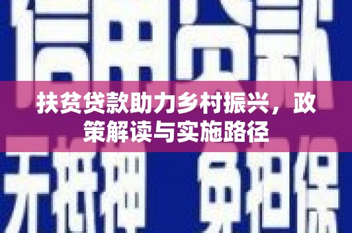阜康扶贫贷款助力乡村振兴，政策解读与实施路径