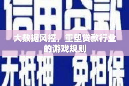 紫阳大数据风控，重塑贷款行业的游戏规则