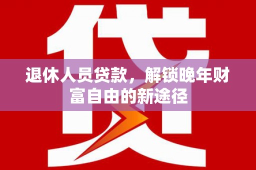 观音退休人员贷款，解锁晚年财富自由的新途径