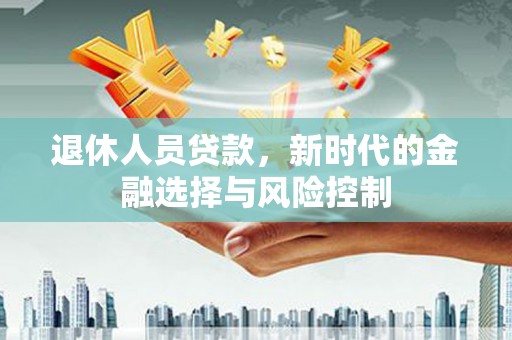 莱山退休人员贷款，新时代的金融选择与风险控制