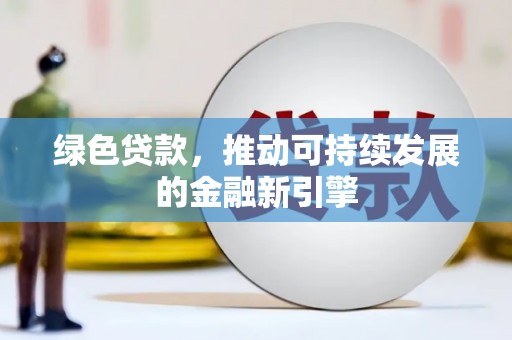 雁江绿色贷款，推动可持续发展的金融新引擎