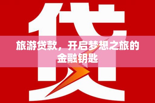 大林旅游贷款，开启梦想之旅的金融钥匙