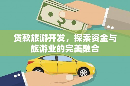 铁山贷款旅游开发，探索资金与旅游业的完美融合