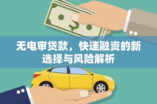邢台无电审贷款，快速融资的新选择与风险解析