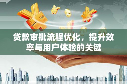 宜黄贷款审批流程优化，提升效率与用户体验的关键