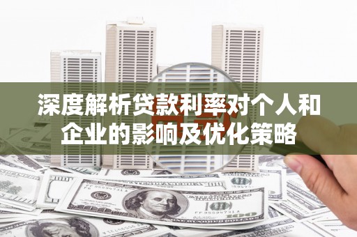 崇州深度解析贷款利率对个人和企业的影响及优化策略