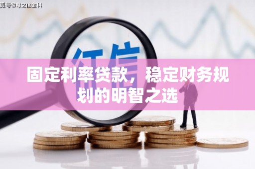 宁城固定利率贷款，稳定财务规划的明智之选