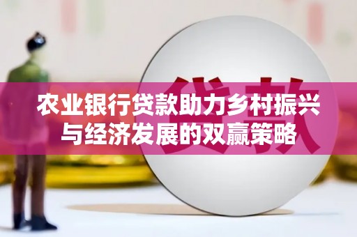 徽州农业银行贷款助力乡村振兴与经济发展的双赢策略