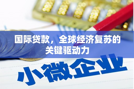 霍林郭勒国际贷款，全球经济复苏的关键驱动力