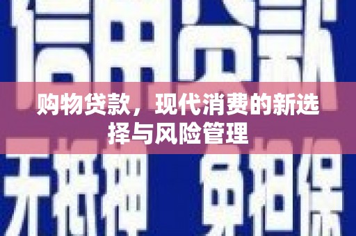 汉川购物贷款，现代消费的新选择与风险管理