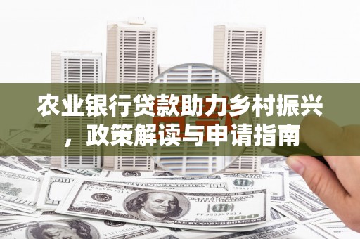 海伦农业银行贷款助力乡村振兴，政策解读与申请指南
