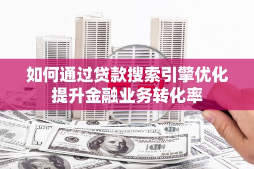 佳木斯如何通过贷款搜索引擎优化提升金融业务转化率