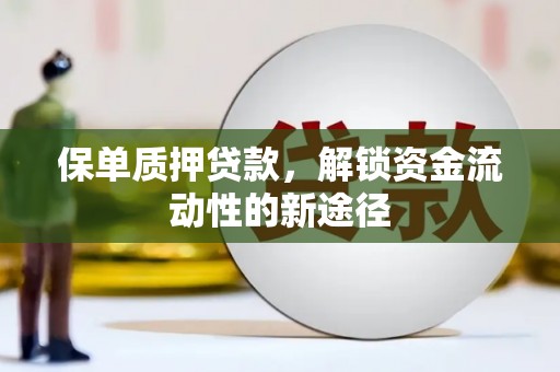 邢台保单质押贷款，解锁资金流动性的新途径
