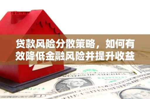 南化贷款风险分散策略，如何有效降低金融风险并提升收益