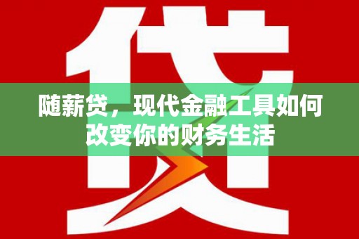 荔湾随薪贷，现代金融工具如何改变你的财务生活