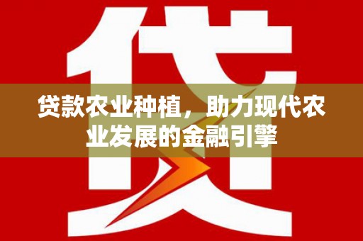师宗贷款农业种植，助力现代农业发展的金融引擎