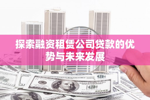 张家界探索融资租赁公司贷款的优势与未来发展