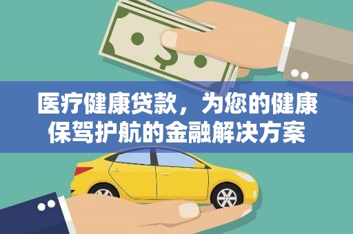 闻喜医疗健康贷款，为您的健康保驾护航的金融解决方案