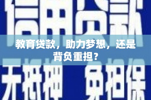 钦北教育贷款，助力梦想，还是背负重担？