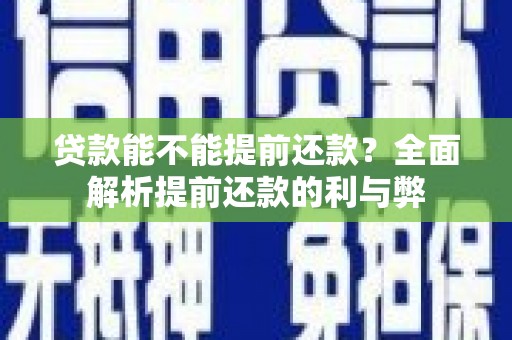 湖北贷款能不能提前还款？全面解析提前还款的利与弊