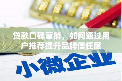 沁源贷款口碑营销，如何通过用户推荐提升品牌信任度