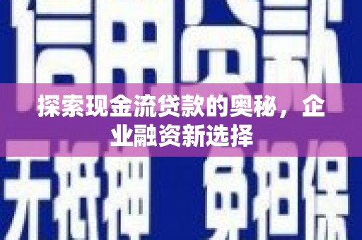乐都探索现金流贷款的奥秘，企业融资新选择