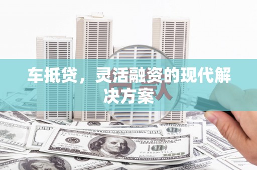 临湘车抵贷，灵活融资的现代解决方案