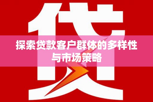 埔心探索贷款客户群体的多样性与市场策略