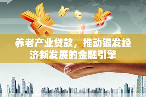 屏山养老产业贷款，推动银发经济新发展的金融引擎