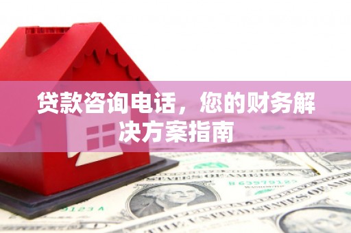 小金贷款咨询电话，您的财务解决方案指南