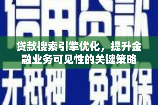 新建贷款搜索引擎优化，提升金融业务可见性的关键策略