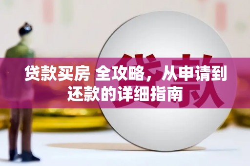 任城贷款买房 全攻略，从申请到还款的详细指南