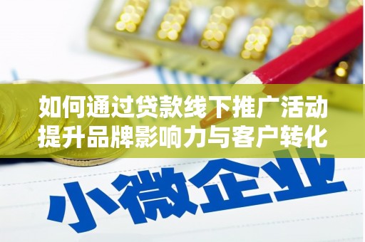 凤山如何通过贷款线下推广活动提升品牌影响力与客户转化率