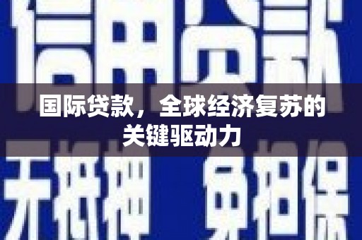 凤县国际贷款，全球经济复苏的关键驱动力