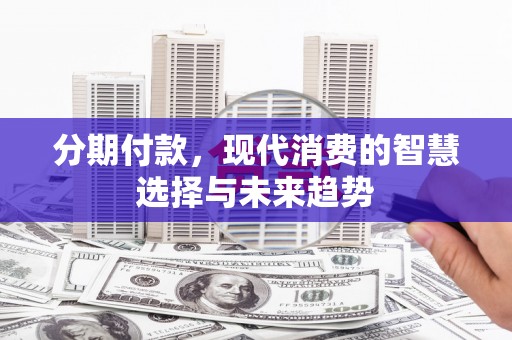 江永分期付款，现代消费的智慧选择与未来趋势
