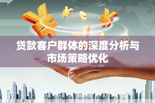 汾阳贷款客户群体的深度分析与市场策略优化