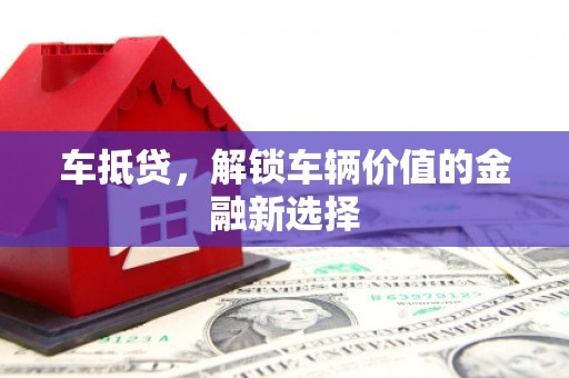 长洲车抵贷，解锁车辆价值的金融新选择