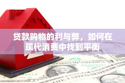 海晏贷款购物的利与弊，如何在现代消费中找到平衡