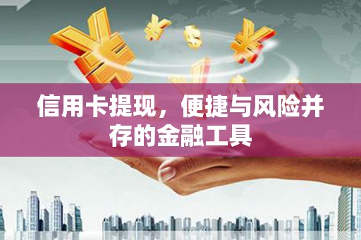 西市信用卡提现，便捷与风险并存的金融工具
